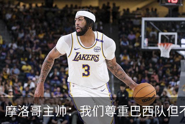 摩洛哥主帅：我们尊重巴西队但不应畏惧，首战将检验球队的水平